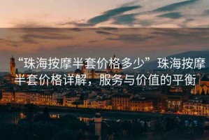 “珠海按摩半套價(jià)格多少”珠海按摩半套價(jià)格詳解，服務(wù)與價(jià)值的平衡