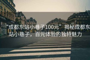 “成都東站小巷子100元”揭秘成都東站小巷子，百元體驗(yàn)的獨(dú)特魅力