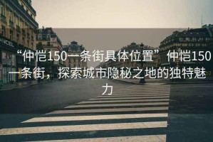 “仲愷150一條街具體位置”仲愷150一條街，探索城市隱秘之地的獨特魅力