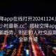 “空降app在線打開20241124.附近的人24小時(shí)最新.cc”揭秘空降app在線打開新趨勢，附近的人社交應(yīng)用迎來全新升級