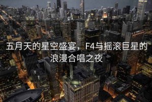 五月天的星空盛宴，F(xiàn)4與搖滾巨星的浪漫合唱之夜