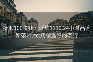 撫順100塊錢附近約1130.24小時(shí)品鑒新茶葉.cc:撫順最好的茶行