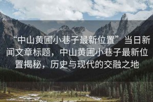 “中山黃圃小巷子最新位置”當(dāng)日新聞文章標(biāo)題，中山黃圃小巷子最新位置揭秘，歷史與現(xiàn)代的交融之地