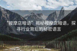 “按摩店暗語”揭秘按摩店暗語，探尋行業(yè)背后的秘密語言