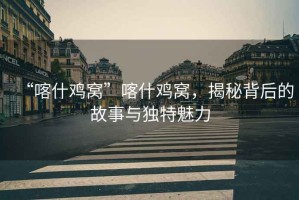 “喀什雞窩”喀什雞窩，揭秘背后的故事與獨特魅力