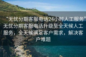 “無憂分期客服電話24小時人工服務(wù)”無憂分期客服電話升級至全天候人工服務(wù)，全天候滿足客戶需求，解決客戶難題