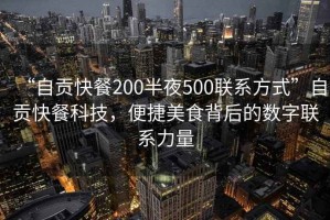“自貢快餐200半夜500聯(lián)系方式”自貢快餐科技，便捷美食背后的數(shù)字聯(lián)系力量