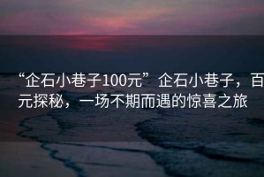 “企石小巷子100元”企石小巷子，百元探秘，一場(chǎng)不期而遇的驚喜之旅