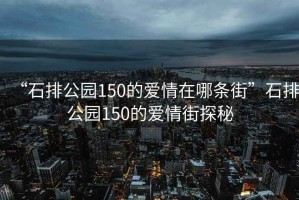 “石排公園150的愛情在哪條街”石排公園150的愛情街探秘