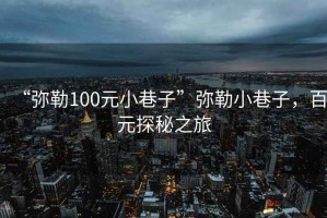 “彌勒100元小巷子”彌勒小巷子，百元探秘之旅
