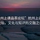 “杭州上課品茶論壇”杭州上課品茶論壇，文化與知識(shí)的交融之地