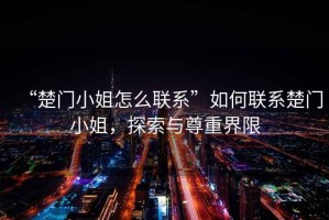 “楚門小姐怎么聯(lián)系”如何聯(lián)系楚門小姐，探索與尊重界限