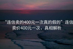“連信賣的400元一次真的假的”連信賣價400元一次，真相解析