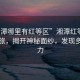 “湘潭哪里有紅等區(qū)”湘潭紅等區(qū)探索之旅，揭開神秘面紗，發(fā)現(xiàn)多彩魅力