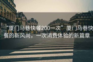 “廈門馬巷快餐200一次”廈門馬巷快餐的新風(fēng)尚，一次消費(fèi)體驗(yàn)的新篇章
