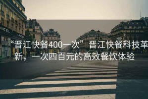 “晉江快餐400一次”晉江快餐科技革新，一次四百元的高效餐飲體驗(yàn)