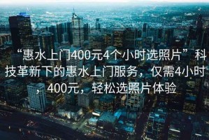 “惠水上門400元4個小時選照片”科技革新下的惠水上門服務，僅需4小時，400元，輕松選照片體驗