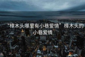 “樟木頭哪里有小巷愛情”樟木頭的小巷愛情