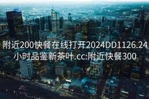 附近200快餐在線打開(kāi)2024DD1126.24小時(shí)品鑒新茶葉.cc:附近快餐300