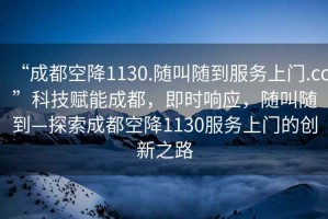 “成都空降1130.隨叫隨到服務(wù)上門.cc”科技賦能成都，即時響應(yīng)，隨叫隨到—探索成都空降1130服務(wù)上門的創(chuàng)新之路