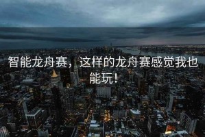智能龍舟賽，這樣的龍舟賽感覺(jué)我也能玩！