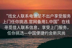 “找女人聯(lián)系電話足不出戶享受服務(wù)上門任你挑選.官網(wǎng)備用1.中國”在線尋覓佳人聯(lián)系信息，享受上門服務(wù)，任你挑選—中國便捷約會新風尚