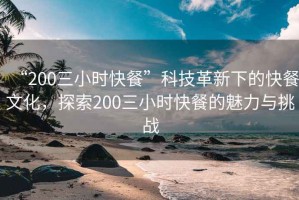“200三小時(shí)快餐”科技革新下的快餐文化，探索200三小時(shí)快餐的魅力與挑戰(zhàn)