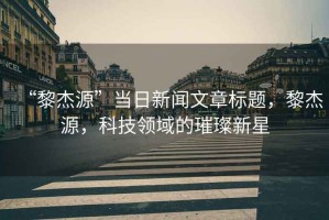 “黎杰源”當日新聞文章標題，黎杰源，科技領(lǐng)域的璀璨新星
