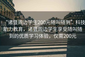 “諸暨周邊學生200元隨叫隨到”科技助力教育，諸暨周邊學生享受隨叫隨到的優(yōu)質學習體驗，僅需200元