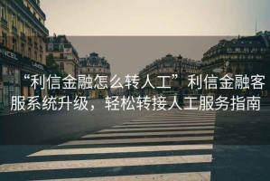 “利信金融怎么轉(zhuǎn)人工”利信金融客服系統(tǒng)升級(jí)，輕松轉(zhuǎn)接人工服務(wù)指南
