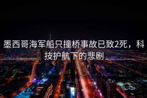 墨西哥海軍船只撞橋事故已致2死，科技護航下的悲劇