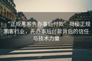 “正規(guī)黑客先辦事后付款”揭秘正規(guī)黑客行業(yè)，先辦事后付款背后的信任與技術(shù)力量