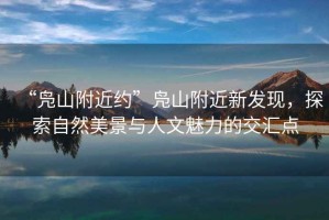 “鳧山附近約”鳧山附近新發(fā)現(xiàn)，探索自然美景與人文魅力的交匯點(diǎn)