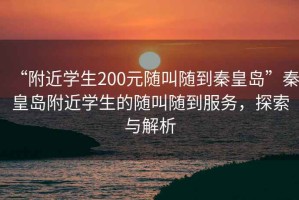 “附近學(xué)生200元隨叫隨到秦皇島”秦皇島附近學(xué)生的隨叫隨到服務(wù)，探索與解析