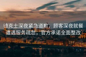 德克士深夜緊急道歉，顧客深夜就餐遭遇服務(wù)疏忽，官方承諾全面整改