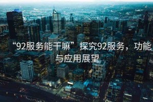 “92服務(wù)能干嘛”探究92服務(wù)，功能與應(yīng)用展望