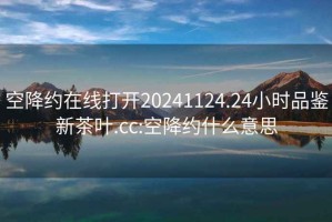 空降約在線打開20241124.24小時(shí)品鑒新茶葉.cc:空降約什么意思
