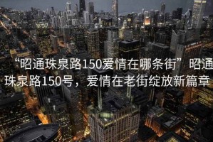 “昭通珠泉路150愛情在哪條街”昭通珠泉路150號，愛情在老街綻放新篇章