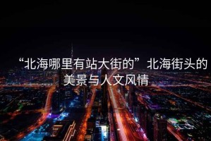 “北海哪里有站大街的”北海街頭的美景與人文風情