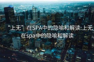 “上無(wú)”在SPA中的隱喻和解讀:上無(wú)在spa中的隱喻和解讀