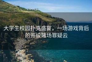 大學(xué)生校園撲克盛宴，一場(chǎng)游戲背后的開(kāi)設(shè)賭場(chǎng)罪疑云