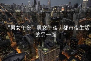 “男女午夜”男女午夜，都市夜生活的另一面