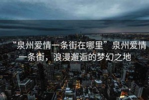 “泉州愛情一條街在哪里”泉州愛情一條街，浪漫邂逅的夢幻之地