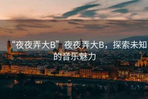 “夜夜弄大B”夜夜弄大B，探索未知的音樂魅力
