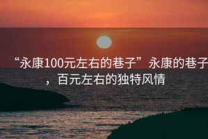 “永康100元左右的巷子”永康的巷子，百元左右的獨(dú)特風(fēng)情