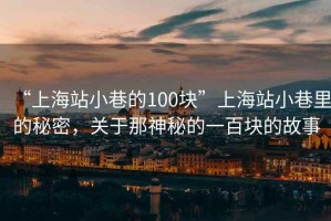 “上海站小巷的100塊”上海站小巷里的秘密，關于那神秘的一百塊的故事