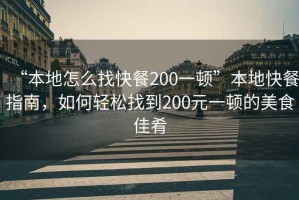 “本地怎么找快餐200一頓”本地快餐指南，如何輕松找到200元一頓的美食佳肴
