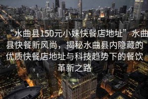 “水曲縣150元小妹快餐店地址”水曲縣快餐新風(fēng)尚，揭秘水曲縣內(nèi)隱藏的優(yōu)質(zhì)快餐店地址與科技趨勢下的餐飲革新之路