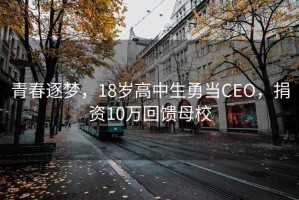 青春逐夢(mèng)，18歲高中生勇當(dāng)CEO，捐資10萬回饋母校