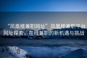 “鳳凰樓兼職網(wǎng)址”鳳凰樓兼職平臺(tái)網(wǎng)址探索，在線兼職的新機(jī)遇與挑戰(zhàn)